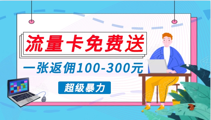 流量卡免费送，一张返佣100-300元，超暴力蓝海项目，轻松月入过万！-我爱学习网