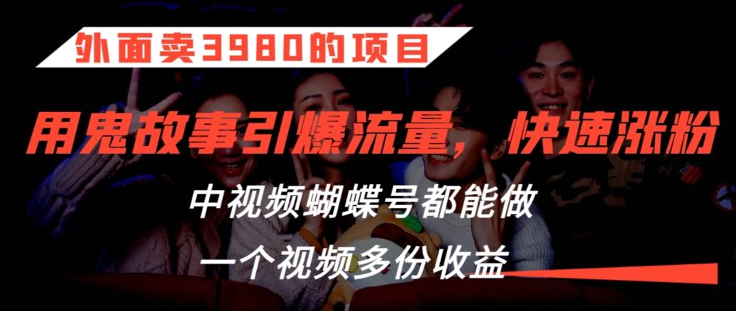 外面卖3980的项目，鬼故事引爆流量打法，中视频、蝴蝶号都能做，一个视频多份收益【揭秘】-我爱学习网