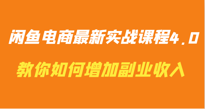 闲鱼电商最新实战课程4.0-教你如何快速增加副业收入-我爱学习网