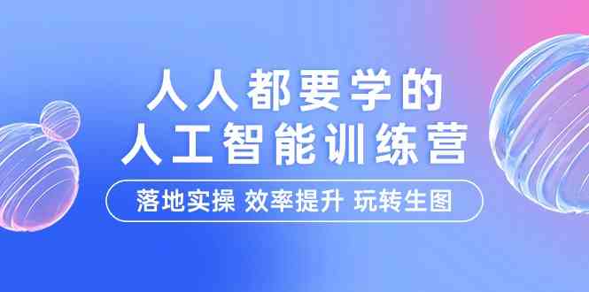 人人都要学的人工智能特训营，落地实操 效率提升 玩转生图（22节课）-我爱学习网