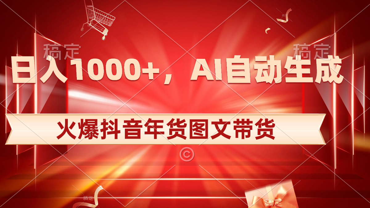 日入1000+火爆抖音年货图文带货，AI自动生成自己的年货原创图文-我爱学习网