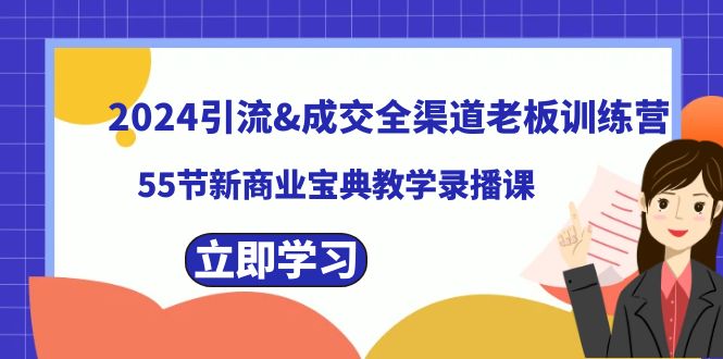 2024引流&成交全渠道老板训练营，55节新商业宝典教学录播课-我爱学习网