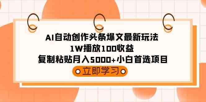 （9260期）AI自动创作头条爆文最新玩法 1W播放100收益 复制粘贴月入5000+小白首选项目-我爱学习网