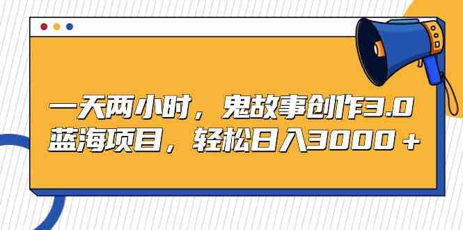 （9198期）一天两小时，鬼故事创作3.0，蓝海项目，轻松日入3000＋-我爱学习网