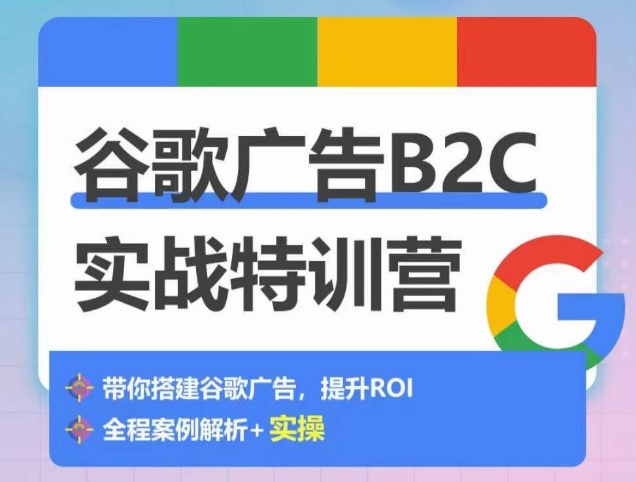 谷歌广告B2C实战特训营，500+谷歌账户总结经验，实战演示如何从0-1搭建广告账户-我爱学习网