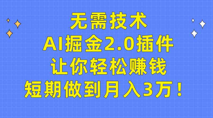 （9535期）无需技术，AI掘金2.0插件让你轻松赚钱，短期做到月入3万！-我爱学习网