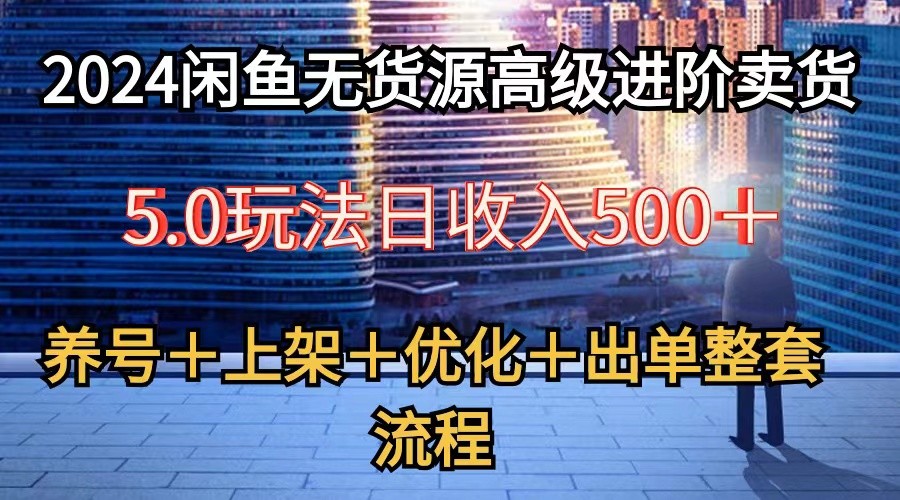 2024闲鱼无货源高级进阶卖货5.0，养号＋选品＋上架＋优化＋出单整套流程-我爱学习网