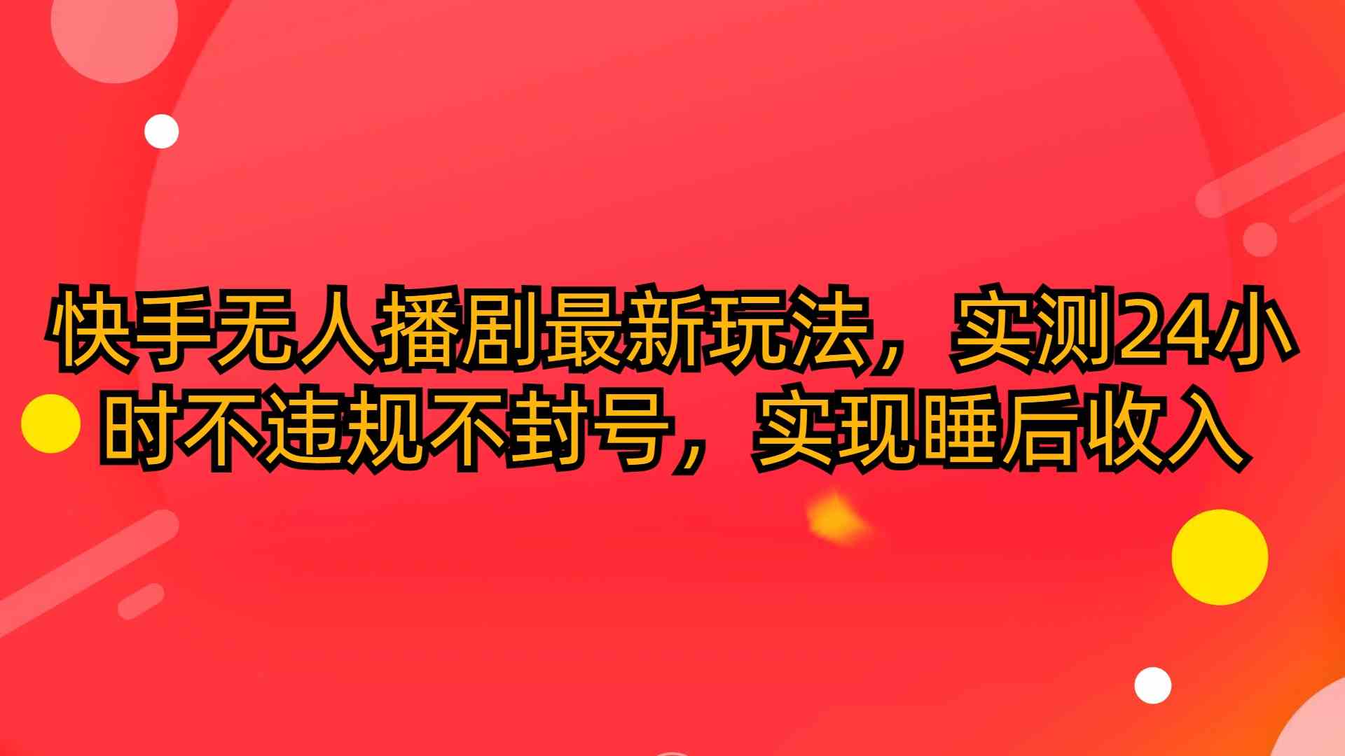 （10068期）快手无人播剧最新玩法，实测24小时不违规不封号，实现睡后收入-我爱学习网