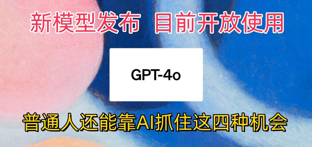 最强模型ChatGPT-4omni震撼发布，目前开放使用，普通人可以利用AI抓住的四…-我爱学习网