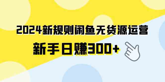 （9522期）2024新规则闲鱼无货源运营新手日赚300+-我爱学习网