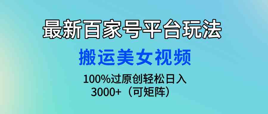 （9852期）最新百家号平台玩法，搬运美女视频100%过原创大揭秘，轻松日入3000+（可…-我爱学习网