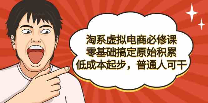 （9154期）淘系虚拟电商必修课，零基础搞定原始积累，低成本起步，普通人可干-我爱学习网