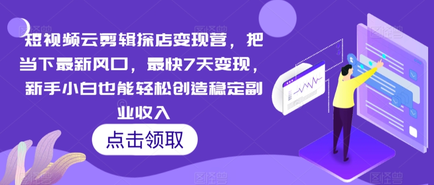 短视频云剪辑探店变现营，把当下最新风口，最快7天变现，新手小白也能轻松创造稳定副业收入-我爱学习网