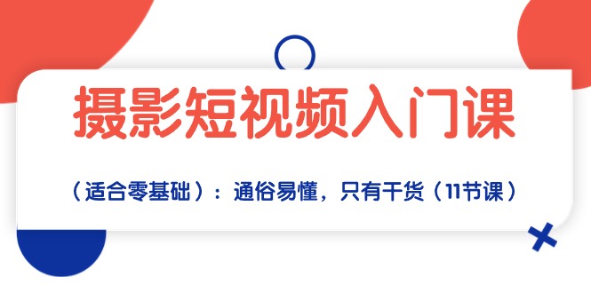 （10247期）摄影短视频入门课（适合零基础）：通俗易懂，只有干货（11节课）-我爱学习网