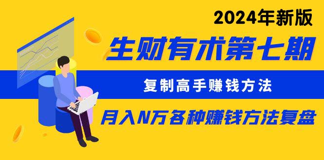 （10251期）生财有术第七期：复制高手赚钱方法 月入N万各种方法复盘（更新24年0417）-我爱学习网