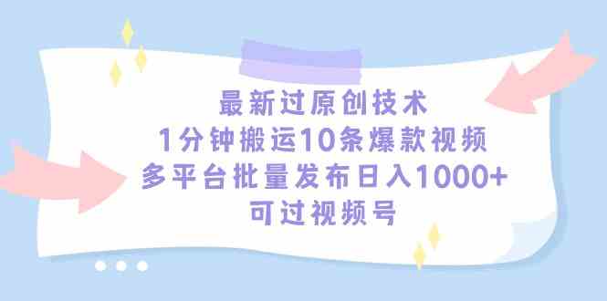 （9157期）最新过原创技术，1分钟搬运10条爆款视频，多平台批量发布日入1000+，可…-灵牛资源网