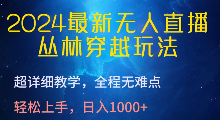 2024最新无人直播，丛林穿越玩法，超详细教学，全程无难点，轻松上手，日入1000+-我爱学习网