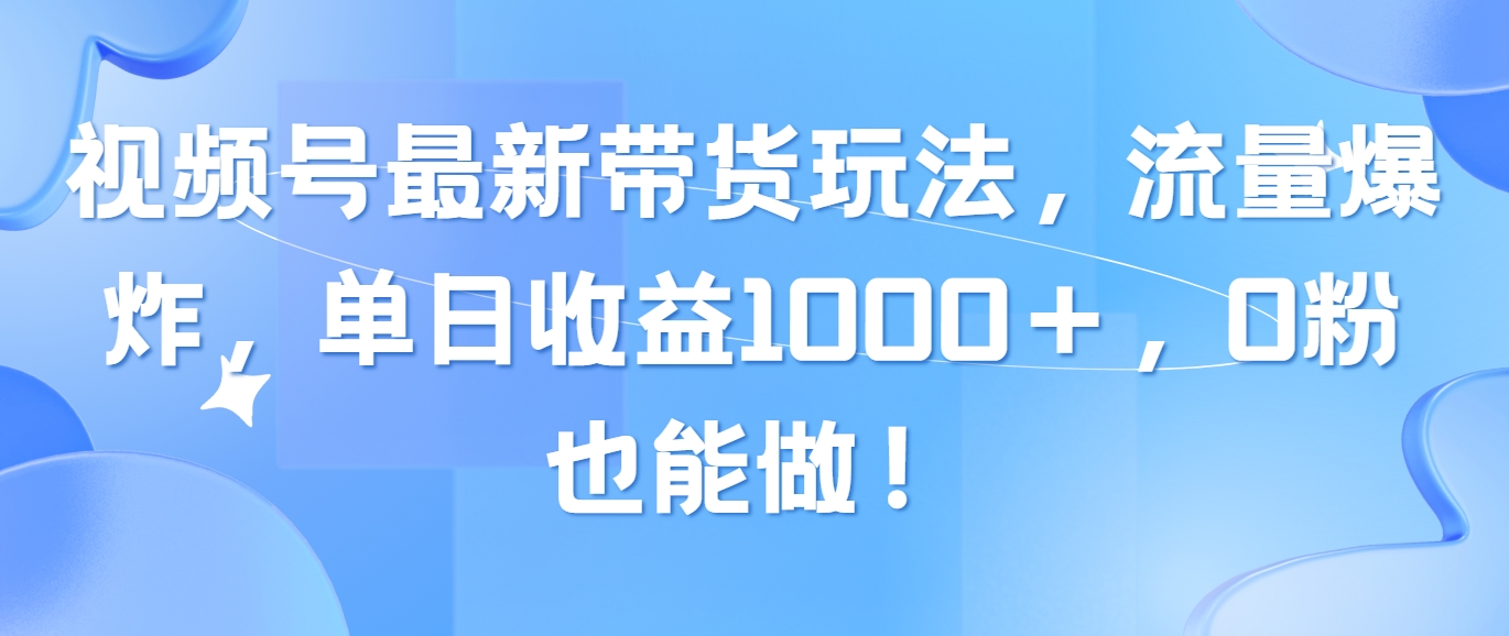 （10858期）视频号最新带货玩法，流量爆炸，单日收益1000＋，0粉也能做！-我爱学习网