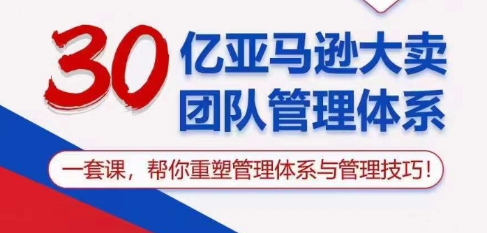 30亿亚马逊大卖团队管理体系，一套课帮你重塑管理体系与管理技巧-灵牛资源网