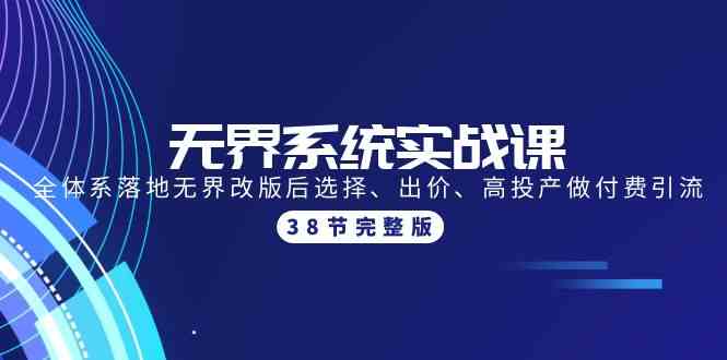 （9992期）无界系统实战课：全体系落地无界改版后选择、出价、高投产做付费引流-38节-我爱学习网