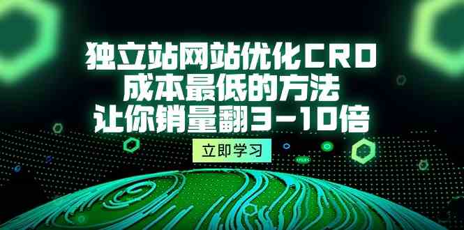 独立站网站优化CRO，成本最低的方法，让你销量翻3-10倍（5节课）-我爱学习网