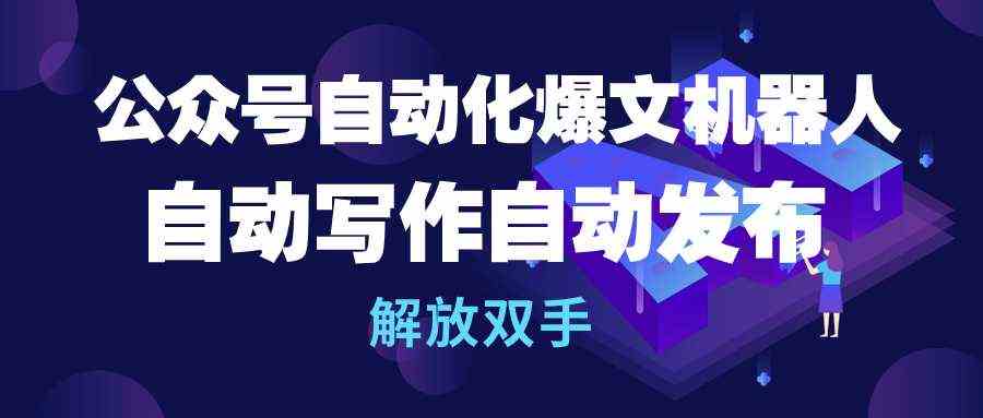 （10069期）公众号流量主自动化爆文机器人，自动写作自动发布，解放双手-我爱学习网