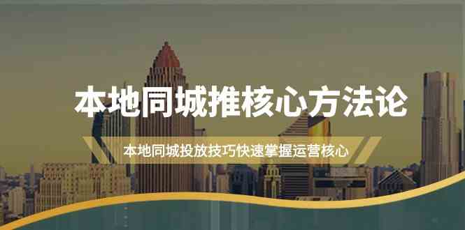 （9439期）本地同城·推核心方法论，本地同城投放技巧快速掌握运营核心（16节课）-我爱学习网