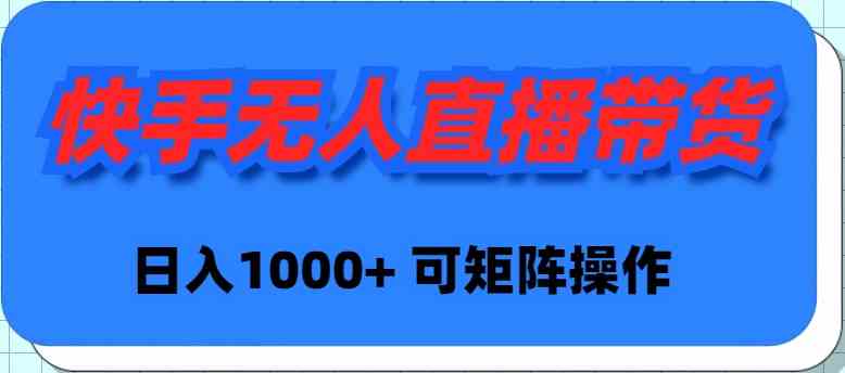 （9542期）快手无人直播带货，新手日入1000+ 可矩阵操作-我爱学习网