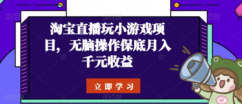 淘宝直播玩小游戏项目，无脑操作保底月入千元收益-我爱学习网