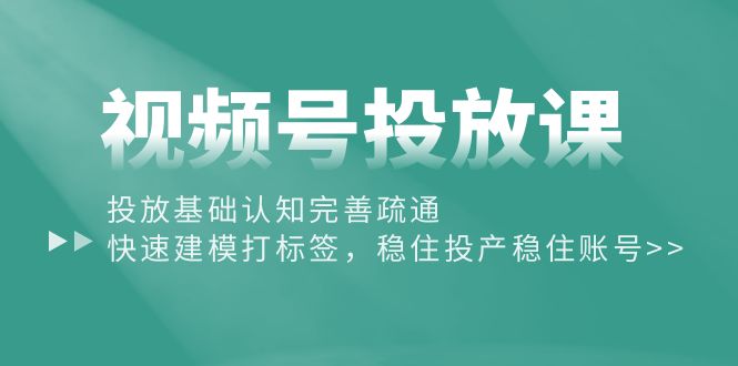 （10205期）视频号投放课：投放基础认知完善疏通，快速建模打标签，稳住投产稳住账号-我爱学习网