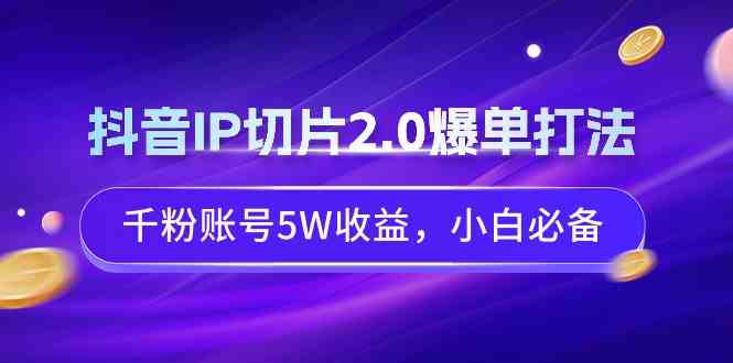 （9132期）抖音IP切片2.0爆单打法，千粉账号5W收益，小白必备-我爱学习网