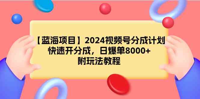 （9308期）【蓝海项目】2024视频号分成计划，快速开分成，日爆单8000+，附玩法教程-我爱学习网