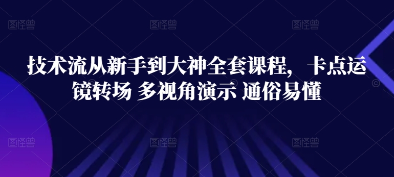 技术流从新手到大神全套课程，卡点运镜转场 多视角演示 通俗易懂-我爱学习网