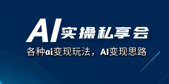 AI实操私享会，各种ai变现玩法，AI变现思路（67节课）-我爱学习网