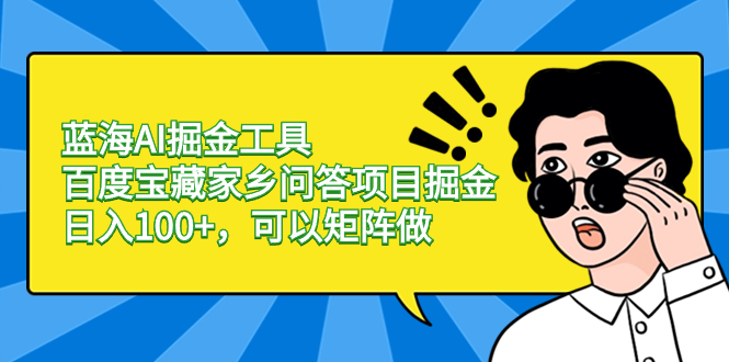 蓝海AI掘金工具百度宝藏家乡问答项目掘金，日入100+，可以矩阵做-我爱学习网