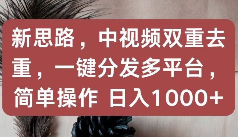 新思路，中视频双重去重，一键分发多平台，简单操作，日入1000+-我爱学习网