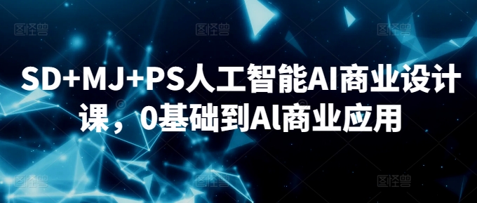 SD+MJ+PS人工智能AI商业设计课，0基础到Al商业应用-我爱学习网