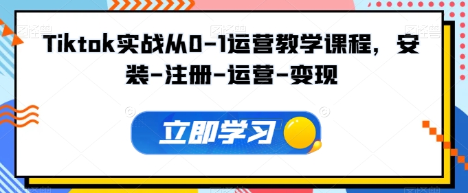 Tiktok实战从0-1运营教学课程，安装-注册-运营-变现-我爱学习网