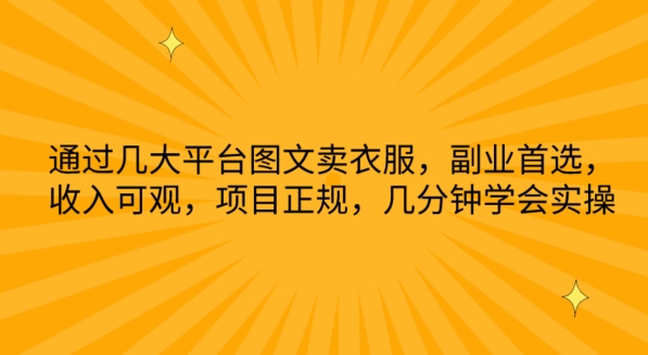 通过几大平台图文卖衣服，副业首选，收入可观，项目正规，几分钟学会实操-我爱学习网