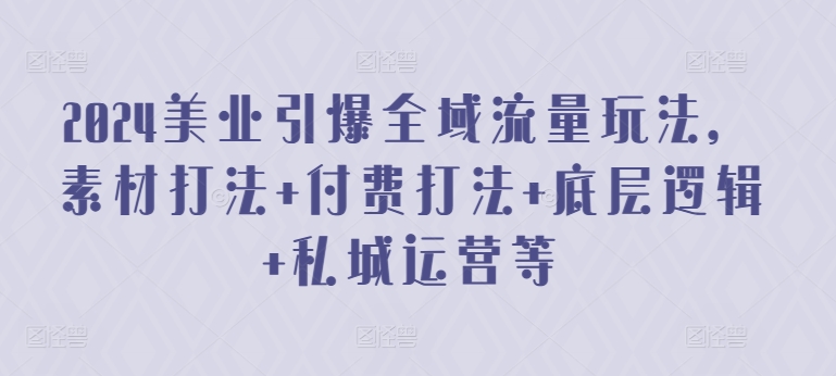 2024美业引爆全域流量玩法，素材打法 付费打法 底层逻辑 私城运营等-我爱学习网