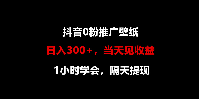 日入300+，抖音0粉推广壁纸，1小时学会，当天见收益，隔天提现-我爱学习网