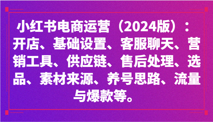 小红书电商运营（2024版）：开店、设置、供应链、选品、素材、养号、流量与爆款等-我爱学习网