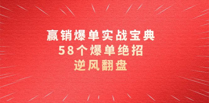 赢销爆单实操宝典，58个爆单绝招，逆风翻盘（63节课）-我爱学习网