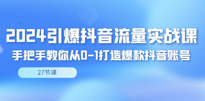 2024引爆·抖音流量实战课，手把手教你从0-1打造爆款抖音账号（27节-我爱学习网