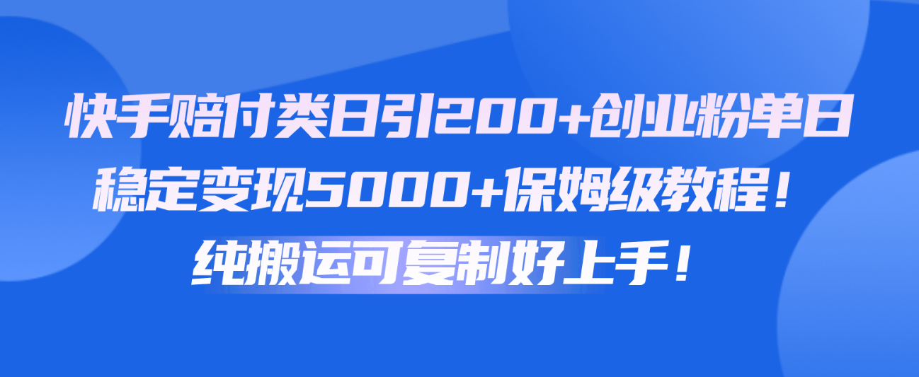 快手赔付类日引200+创业粉，单日稳定变现5000+保姆级教程！纯搬运可复制好上手！-我爱学习网