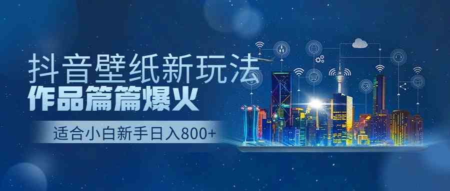 （9842期）抖音壁纸号新玩法，作品篇篇爆火，日收益500+-我爱学习网