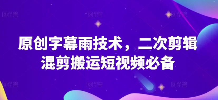 原创字幕雨技术，二次剪辑混剪搬运短视频必备-我爱学习网