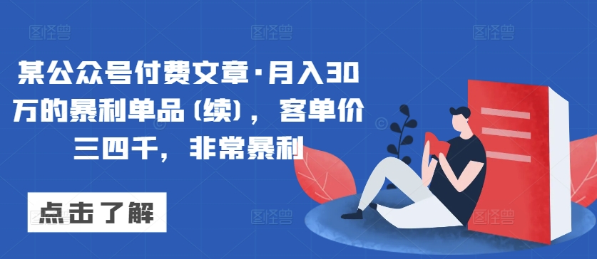 某公众号付费文章·月入30万的暴利单品(续)，客单价三四千，非常暴利-我爱学习网