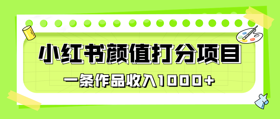 适合0基础小白的小红书颜值打分项目，一条作品收入1000+-我爱学习网