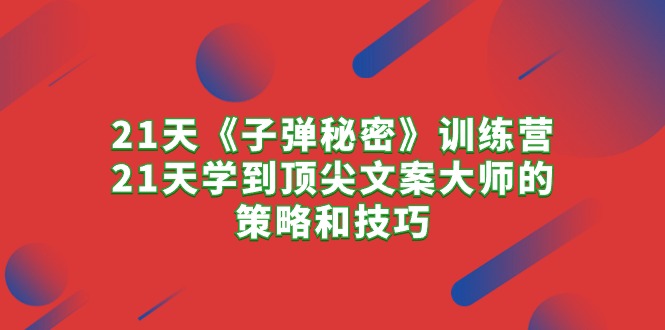 （10209期）21天《子弹秘密》训练营，21天学到顶尖文案大师的策略和技巧-灵牛资源网